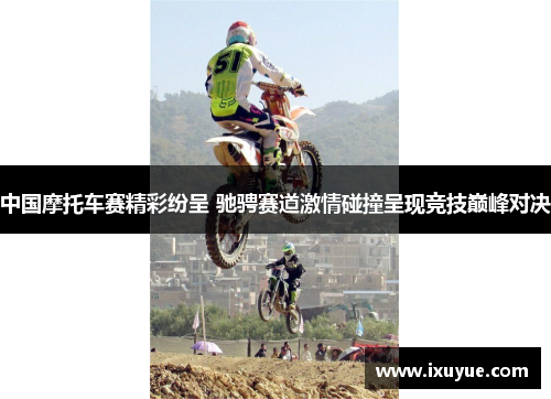 中国摩托车赛精彩纷呈 驰骋赛道激情碰撞呈现竞技巅峰对决