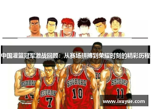 中国灌篮冠军激战回顾：从赛场拼搏到荣耀时刻的精彩历程