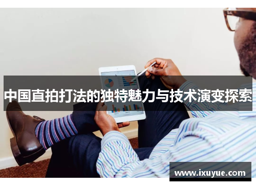 中国直拍打法的独特魅力与技术演变探索