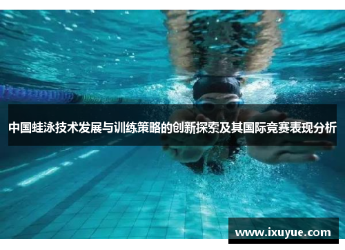 中国蛙泳技术发展与训练策略的创新探索及其国际竞赛表现分析