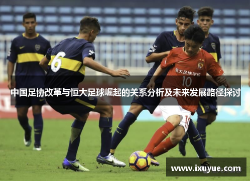 中国足协改革与恒大足球崛起的关系分析及未来发展路径探讨