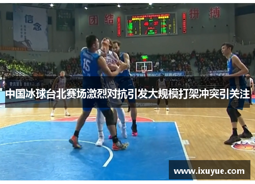 中国冰球台北赛场激烈对抗引发大规模打架冲突引关注