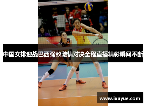中国女排迎战巴西强敌激情对决全程直播精彩瞬间不断