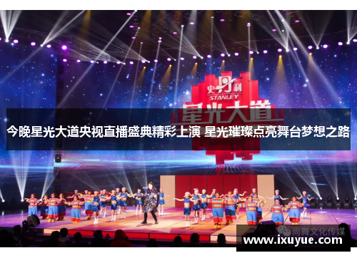 今晚星光大道央视直播盛典精彩上演 星光璀璨点亮舞台梦想之路