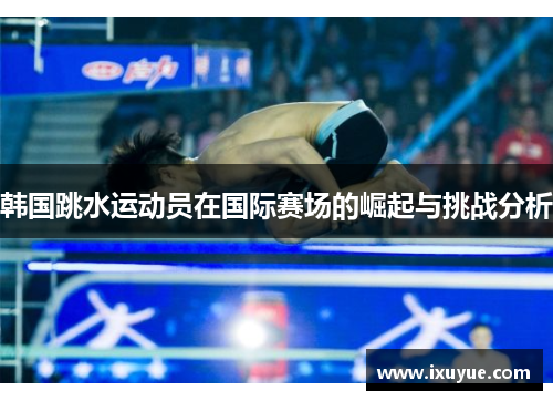 韩国跳水运动员在国际赛场的崛起与挑战分析