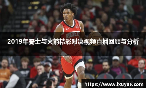 2019年骑士与火箭精彩对决视频直播回顾与分析