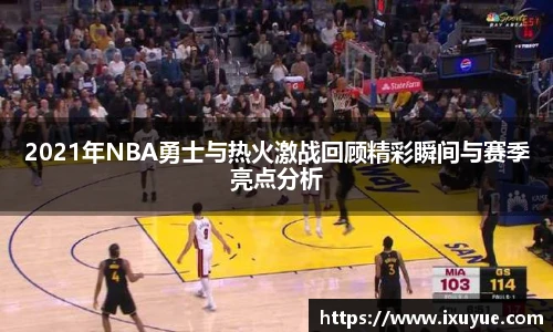2021年NBA勇士与热火激战回顾精彩瞬间与赛季亮点分析