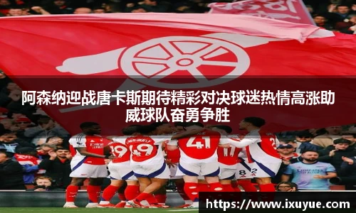 阿森纳迎战唐卡斯期待精彩对决球迷热情高涨助威球队奋勇争胜