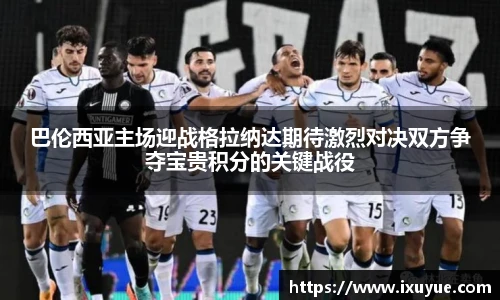 巴伦西亚主场迎战格拉纳达期待激烈对决双方争夺宝贵积分的关键战役