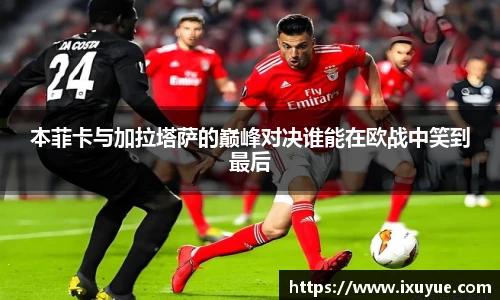 本菲卡与加拉塔萨的巅峰对决谁能在欧战中笑到最后