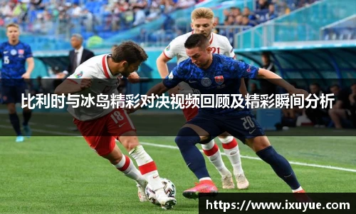 比利时与冰岛精彩对决视频回顾及精彩瞬间分析