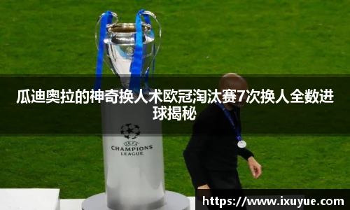 瓜迪奥拉的神奇换人术欧冠淘汰赛7次换人全数进球揭秘