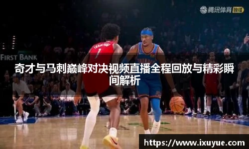 奇才与马刺巅峰对决视频直播全程回放与精彩瞬间解析