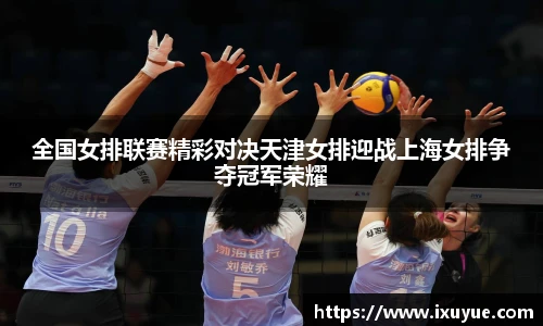 全国女排联赛精彩对决天津女排迎战上海女排争夺冠军荣耀