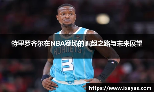 特里罗齐尔在NBA赛场的崛起之路与未来展望